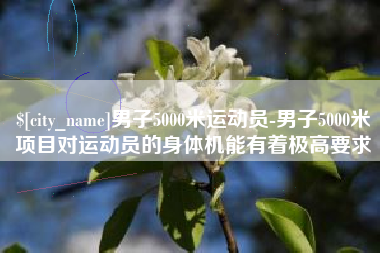 丰城男子5000米运动员-男子5000米项目对运动员的身体机能有着极高要求