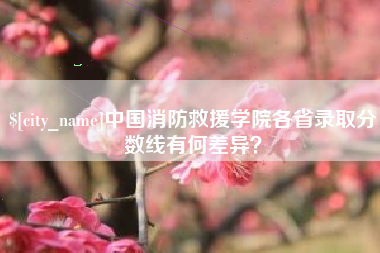 丰城中国消防救援学院各省录取分数线有何差异？