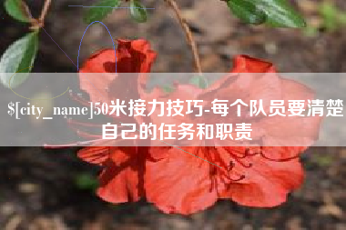 丰城50米接力技巧-每个队员要清楚自己的任务和职责