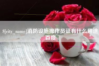 丰城消防设施操作员证有什么用途百度