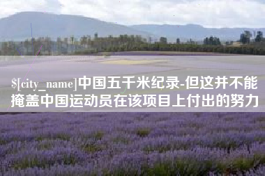 丰城中国五千米纪录-但这并不能掩盖中国运动员在该项目上付出的努力