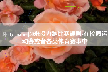 丰城50米接力跑比赛规则-在校园运动会或者各类体育赛事中
