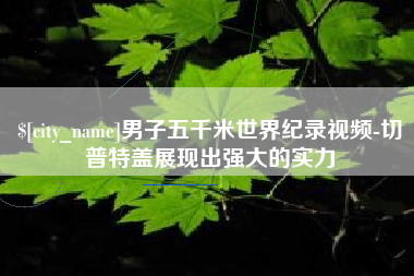 丰城男子五千米世界纪录视频-切普特盖展现出强大的实力