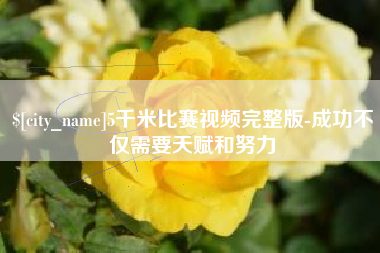 丰城5千米比赛视频完整版-成功不仅需要天赋和努力