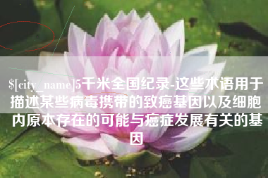 丰城5千米全国纪录-这些术语用于描述某些病毒携带的致癌基因以及细胞内原本存在的可能与癌症发展有关的基因