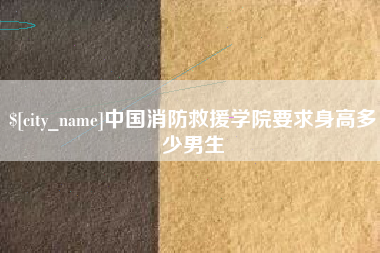 丰城中国消防救援学院要求身高多少男生