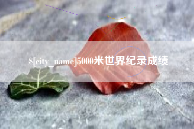 丰城5000米世界纪录成绩