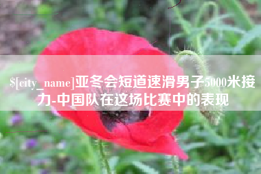 丰城亚冬会短道速滑男子5000米接力-中国队在这场比赛中的表现