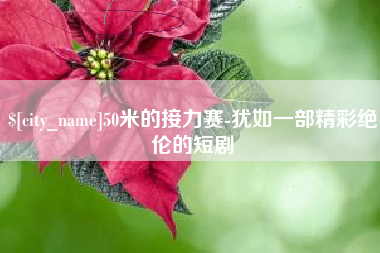丰城50米的接力赛-犹如一部精彩绝伦的短剧