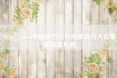 丰城中国执行公开网被执行人名单查询孟凡鹏