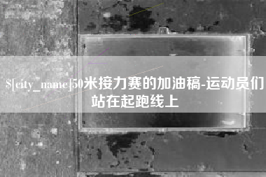 丰城50米接力赛的加油稿-运动员们站在起跑线上