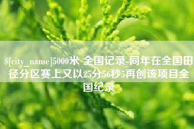 丰城5000米 全国记录-同年在全国田径分区赛上又以25分56秒5再创该项目全国纪录
