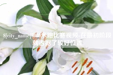丰城5000米跑比赛视频-在最初阶段就占据了较好位置