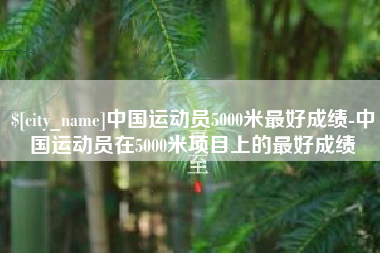 丰城中国运动员5000米最好成绩-中国运动员在5000米项目上的最好成绩