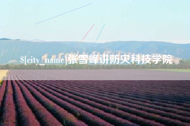 丰城张雪峰讲防灾科技学院