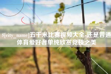丰城五千米比赛视频大全-还是普通体育爱好者单纯欣赏竞技之美