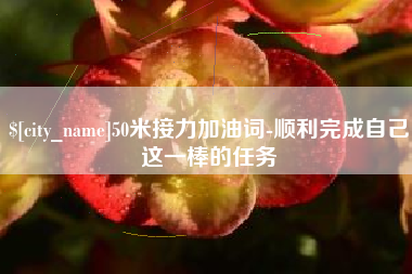 丰城50米接力加油词-顺利完成自己这一棒的任务