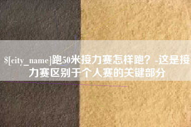 丰城跑50米接力赛怎样跑？-这是接力赛区别于个人赛的关键部分