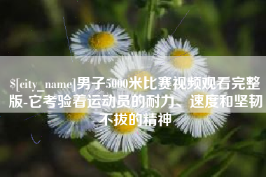 丰城男子5000米比赛视频观看完整版-它考验着运动员的耐力、速度和坚韧不拔的精神
