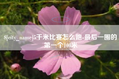 丰城5千米比赛怎么跑-最后一圈的第一个100米