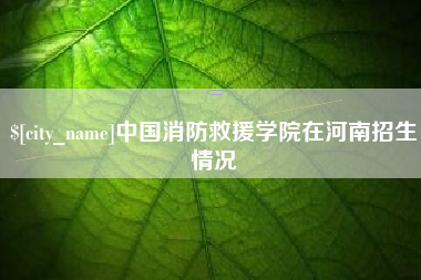 丰城中国消防救援学院在河南招生情况