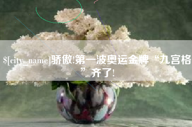 丰城骄傲!第一波奥运金牌“九宫格”齐了!