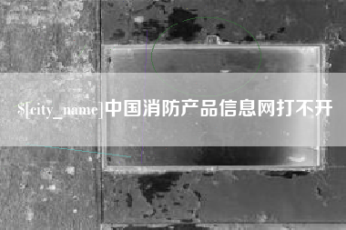 丰城中国消防产品信息网打不开