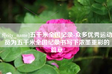 丰城五千米全国纪录-众多优秀运动员为五千米全国纪录书写下浓墨重彩的篇章