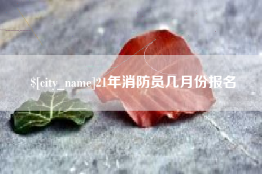丰城21年消防员几月份报名