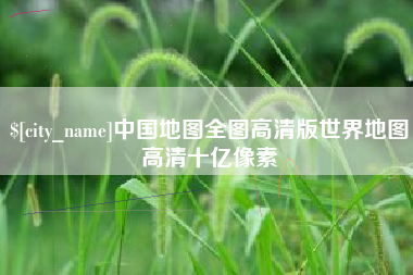 丰城中国地图全图高清版世界地图高清十亿像素