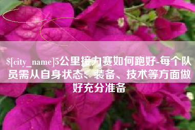 丰城5公里接力赛如何跑好-每个队员需从自身状态、装备、技术等方面做好充分准备