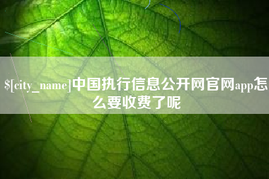 丰城中国执行信息公开网官网app怎么要收费了呢