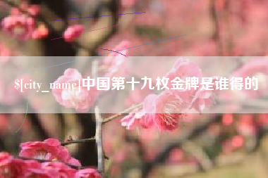 丰城中国第十九枚金牌是谁得的