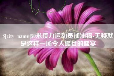 丰城50米接力运动员加油稿-无疑就是这样一场令人瞩目的盛宴