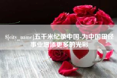 丰城五千米纪录中国-为中国田径事业增添更多的光彩