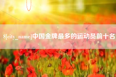 丰城中国金牌最多的运动员前十名