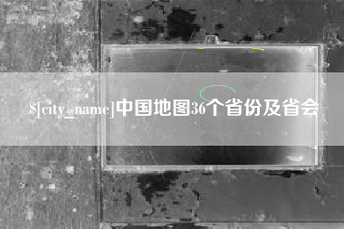 丰城中国地图36个省份及省会