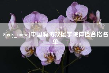 丰城中国消防救援学院体检合格名单