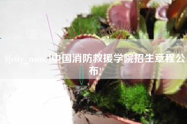 丰城中国消防救援学院招生章程公布!